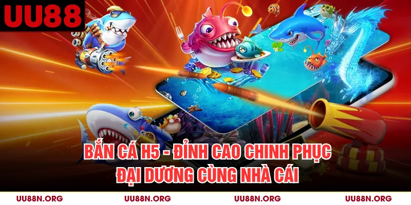Bắn Cá H5 - Đỉnh Cao Chinh Phục Đại Dương Cùng Nhà Cái