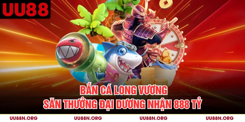 Bắn Cá Long Vương - Săn Thưởng Đại Dương Nhận 888 Tỷ