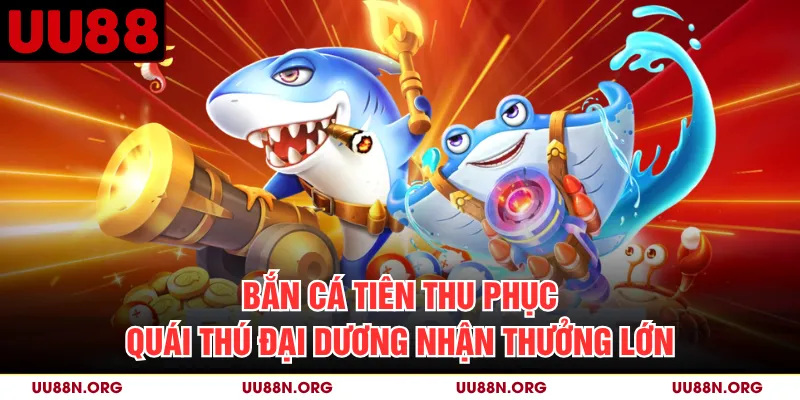 Bắn Cá Tiên Thu Phục Quái Thú Đại Dương Nhận Thưởng Lớn