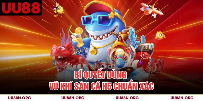 Bí quyết dùng vũ khí săn cá H5 chuẩn xác