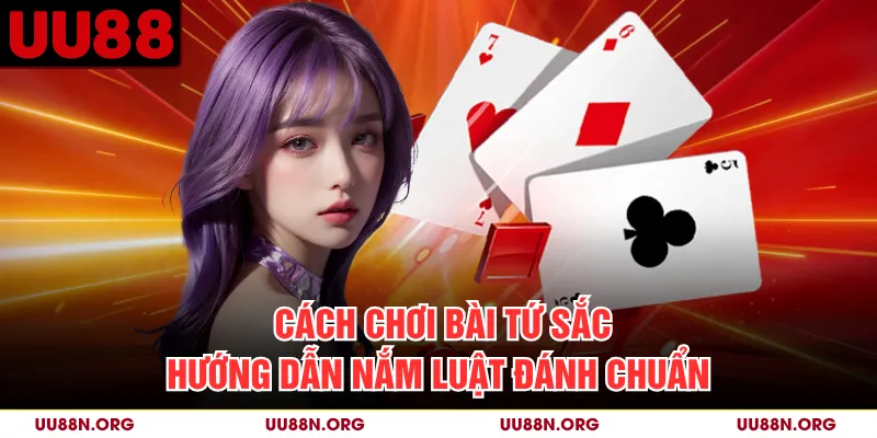 Cách Chơi Bài Tứ Sắc - Hướng Dẫn Nắm Luật Đánh Chuẩn