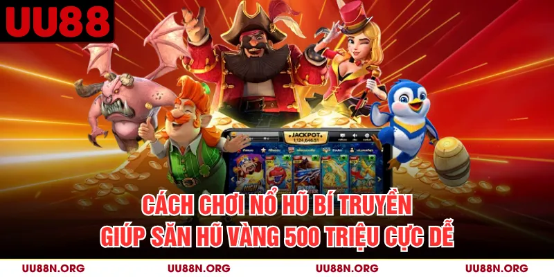 Cách Chơi Nổ Hũ Bí Truyền Giúp Săn Hũ Vàng 500 Triệu Cực Dễ