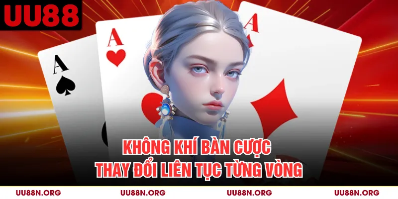 Không khí bàn cược thay đổi liên tục từng vòng