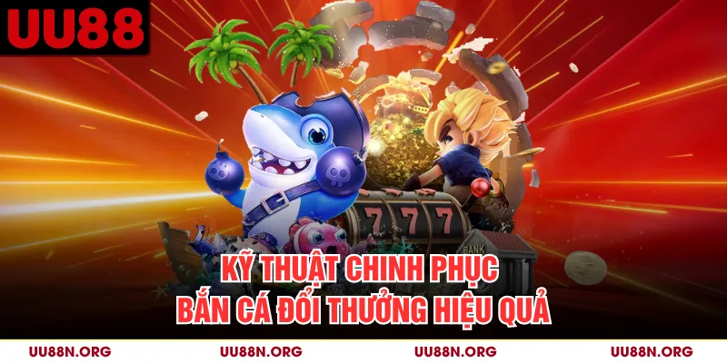 Kỹ thuật chinh phục bắn cá đổi thưởng hiệu quả