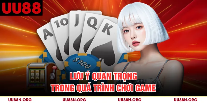 Lưu ý quan trọng trong quá trình chơi game