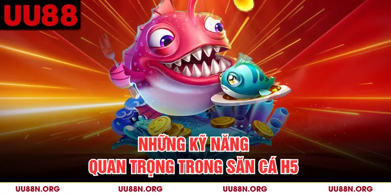 Những kỹ năng quan trọng trong săn cá H5