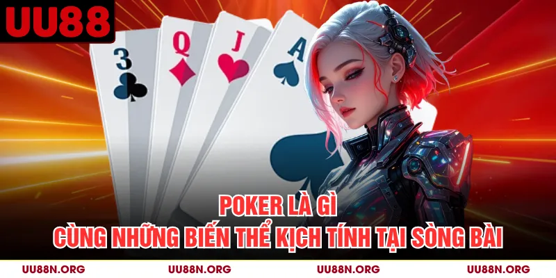 Poker Là Gì Cùng Những Biến Thể Kịch Tính Tại Sòng Bài