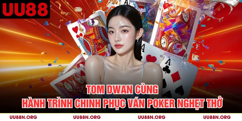 Tom Dwan Cùng Hành Trình Chinh Phục Ván Poker Nghẹt Thở
